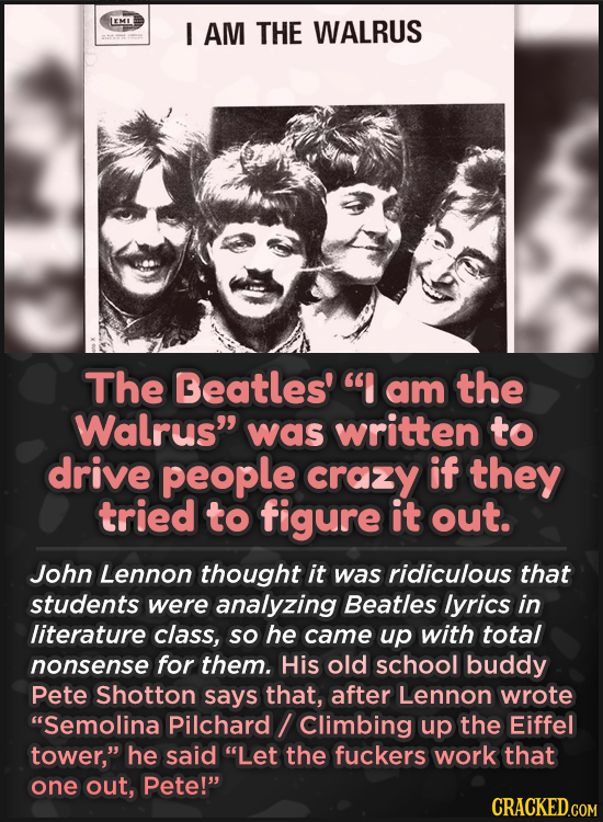 IEMI I AM THE WALRUS The Beatles' am the Walrus was written to drive people crazy if they tried to figure it out. John Lennon thought it was ridicu