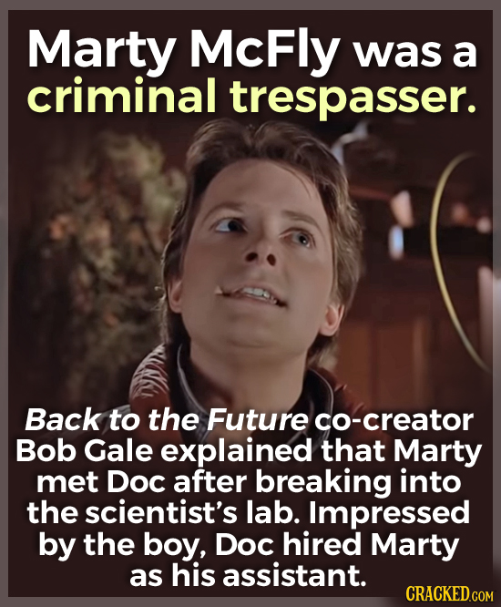 Marty McFly was a criminal trespasser. Back to the Future co-creator Bob Gale explained that Marty met Doc after breaking into the scientist's lab. Im