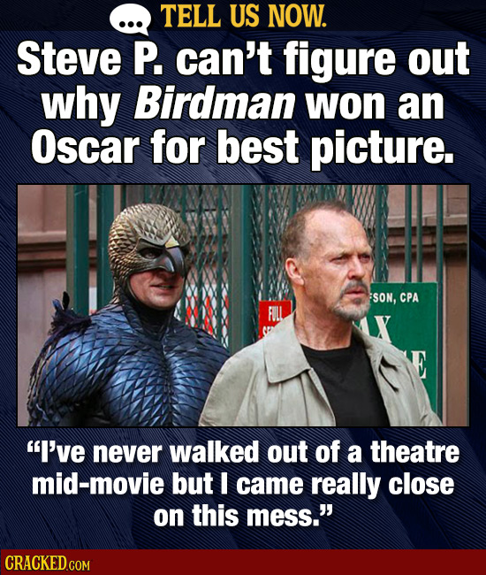 TELL US NOW. Steve P. can't figure out why Birdman won an Oscar for best picture. SON, CPA FUL I've never walked out of a theatre mid-movie but I cam