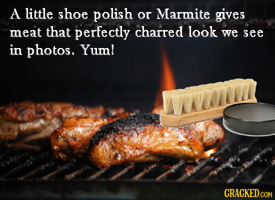 A little shoe polish or Marmite gives meat that perfectly charred look we see in photos. Yum!