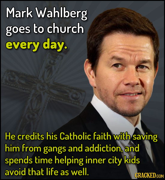 Mark Wahlberg goes to church every day. He credits his Catholic faith with saving him from gangs and addiction, and spends time helping inner city kid