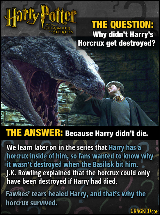 Harly Potter AND. THE QUESTION: CHAMBER rSECRETS Why didn't Harry's Horcrux get destroyed? THE ANSWER: Because Harry didn't die. We learn later on in