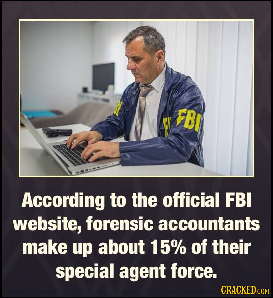 FB According to the official FBI website, forensic accountants make up about 15% of their special agent force.