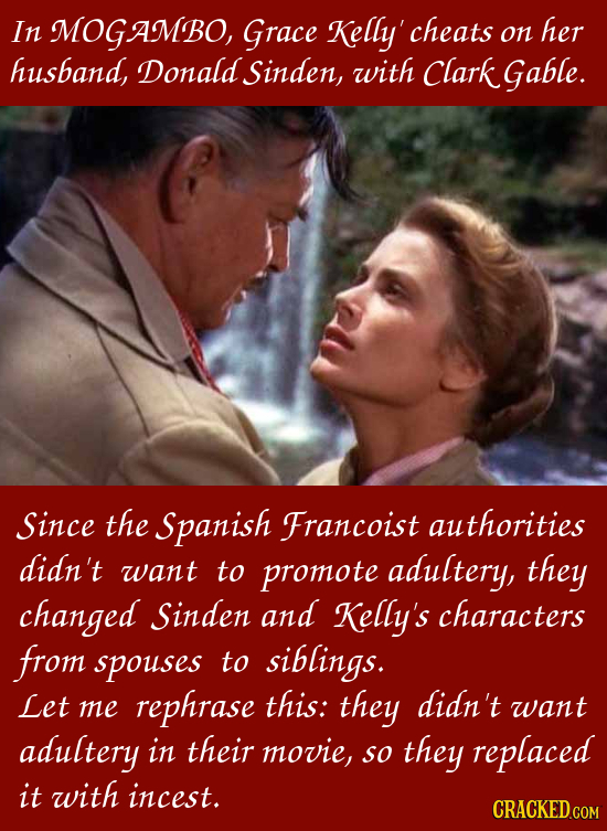 In MOGAMBO, Grace Kelly' cheats her on husband, Donald Sinden, with Clark Gable. Since the Spanish Francoist authorities didn't want to promote adulte