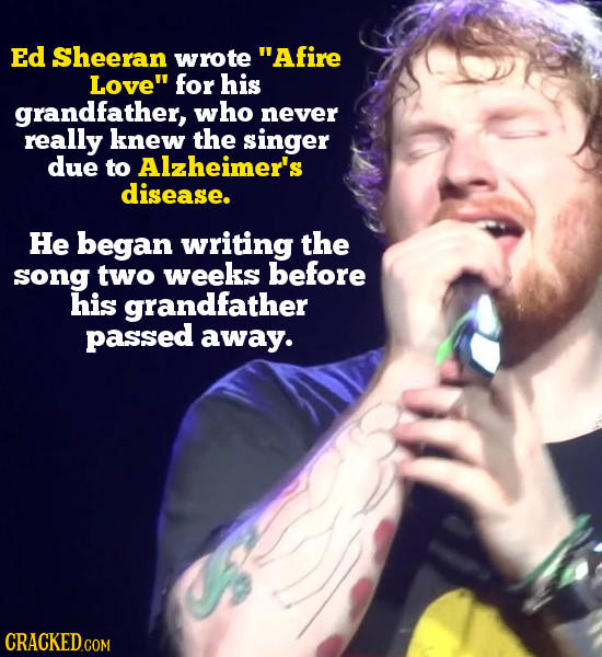 Ed Sheeran wrote Afire Love for his grandfather, who never really knew the singer due to AlzHEeimER'S disease. He began writing the song two weeks b