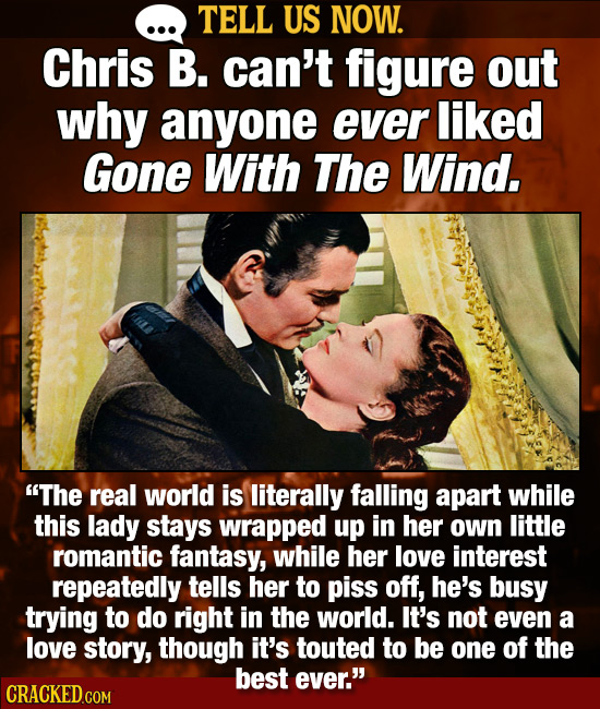 TELL US NOW. Chris B. can't figure out why anyone ever liked Gone With The Wind. The real world is literally falling apart while this lady stays wrap