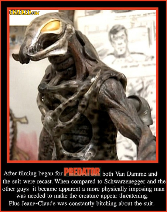 CRACKEDCON PREDATOR After filming began for both Van Damme anD the suit were recast. When compared to Schwarzenegger and the other guys it became appa