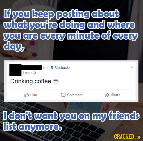 If you keep posting about what you're doing and where you are every minute of every day, is at Starbucks. 1 min Drinking coffee 0B Like Comment Share
