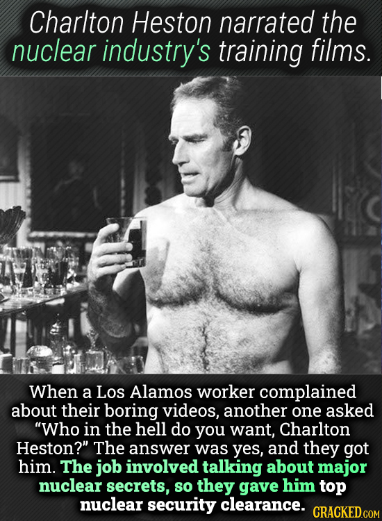 Charlton Heston narrated the nuclear industry's training films. When a Los Alamos worker complained about their boring videos, another one asked Who