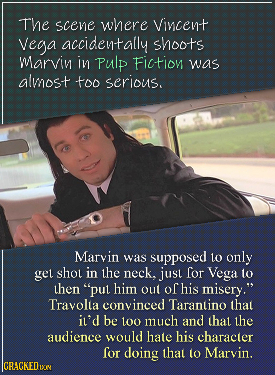 The scene where Vincent Vega accidentally shoots Marvin in Pulp Fiction was almost too serious. Marvin was supposed to only get shot in the neck, just