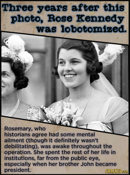 Three years after this photo, Rose Kennedy was lobotomized. Rosemary, who historians agree had some mental ailment (though it definitely wasn't debili