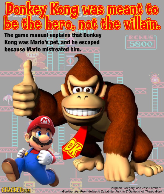 Donkey Kong was meant to be the hero not the villain. The game manual explains that Donkey EDLS Kong was Mario's pet, and he escaped 5800 because Mari