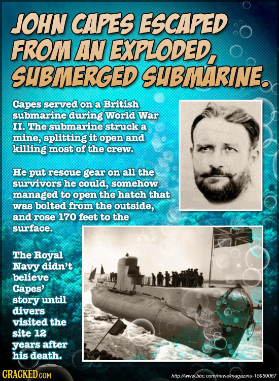 JOHN CAPES ESCAPED FROM AN EXPLODED, SUBMERGED SUBMARINE. Capes served on a British submarine during World War II. The submarine struck a mine, splitt