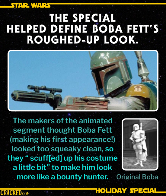 THE SPECIAL HELPED DEFINE BOBA FETT’S ROUGHED-UP LOOK.
The makers of the animated segment thought Boba Fett (making his first appearance!) looked too