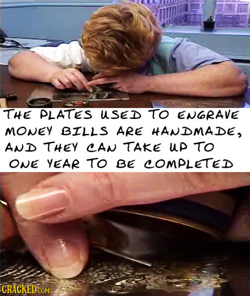 THE PLATES USED TO ENGRAVE MONEY BILLS ARE HANDMADE, AND THEY CAN TAKE up TO ONE YEAR TO BE COMPLETED CRACKED COM: