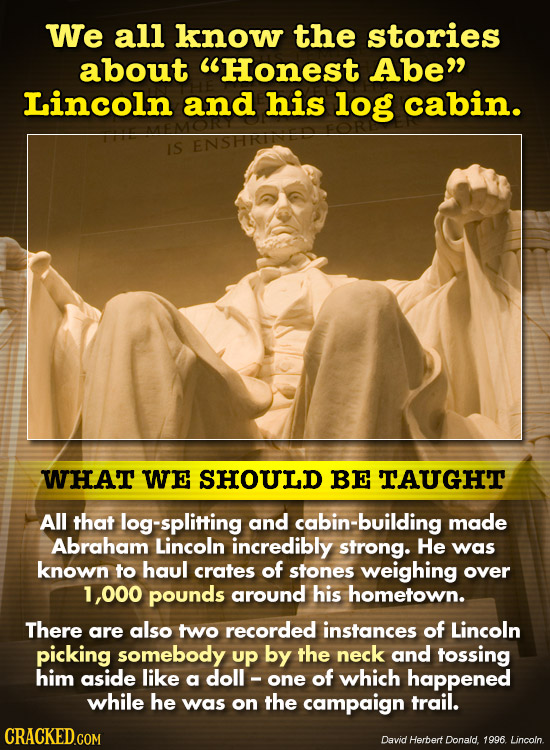 We all know the stories about Honest Abe Lincoln and his log cabin. IS WHAT WE SHOULD BE TAUGHT All that g-splitting and cabin-building made Abraham