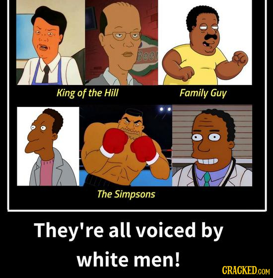 Beel King of the Hill Family Guy The Simpsons They're all voiced by white men! CRACKED.COM