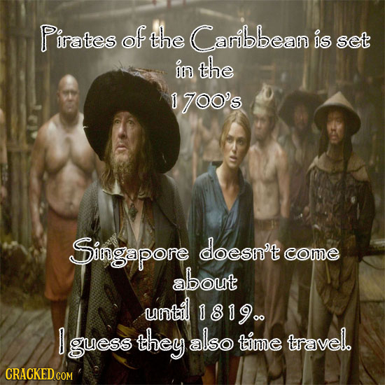 Pirates of the Caribbean is set on the D yoO's Singapore doesn't come about until 18190. guess they also time travel. CRACKED COM 