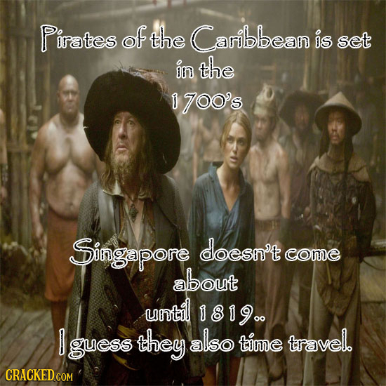 Pirates of the Caribbean is set on the D yoO's Singapore doesn't come about until 18190. guess they also time travel. CRACKED COM
