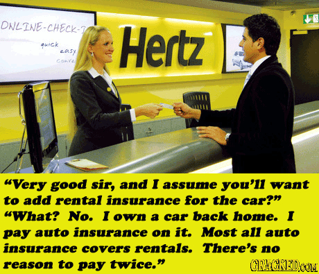 DNLENE-CHECK- Hertz auck casy Conve Very good sir, and I assume you'll want to add rental insurance for the car? What? No. I own a car back home. I
