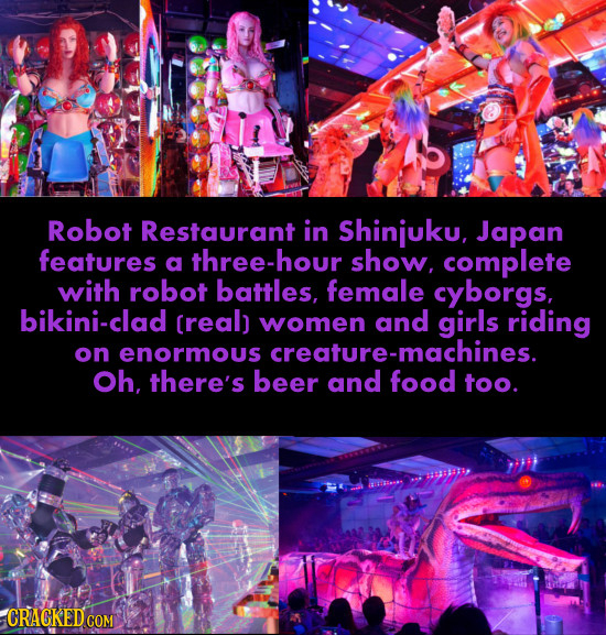 Robot Restaurant in Shinjuku, Japan features a three-hou show. complete with robot battles, female cyborgs, bikini-clad creal) women and girls riding