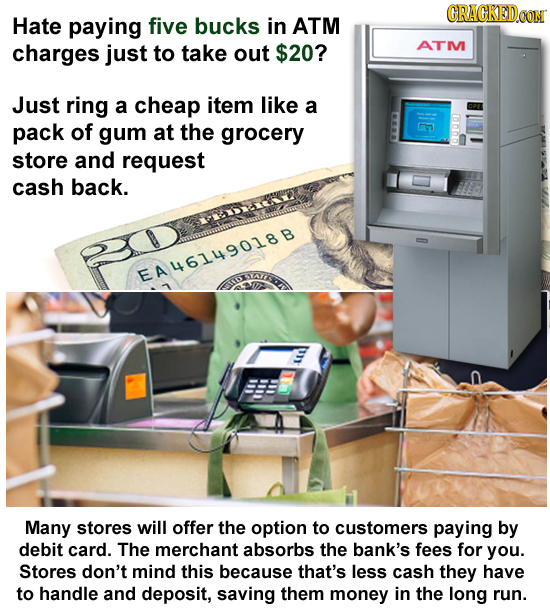 CRAGKEDCO Hate paying five bucks in ATM charges just to take out $20? ATM Just ring a cheap item like a 1000O pack of gum at the grocery E store and r