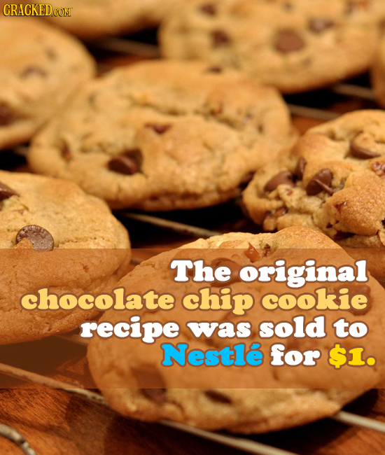 CRACKED CON The original chocolate chip cookie recipe was sold to Nestle for $1.