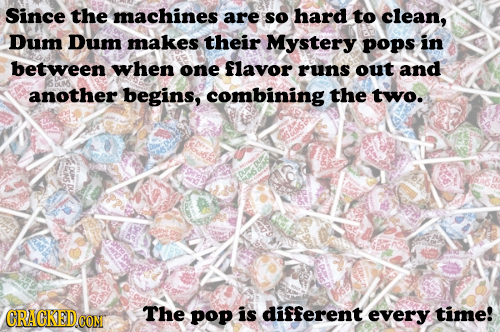 Since the machines are so hard to clean, Dum Dum makes their Mystery pops in between when one flavor runs out and SDM another begins, combining the tw