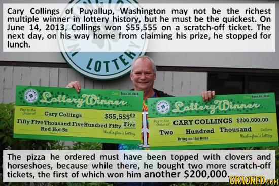 Cary Collings of Puyallup, Washington may not be the richest multiple winner in lottery history, but he must be the quickest. On June 14, 2013, Collin