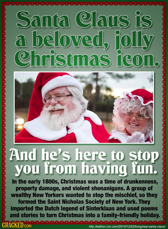 Santa Claus is a beloved, jolly Christmas icon. And he's here to stop you from having fun. In the early 1800s, Christmas was a time of drunkenness, pr