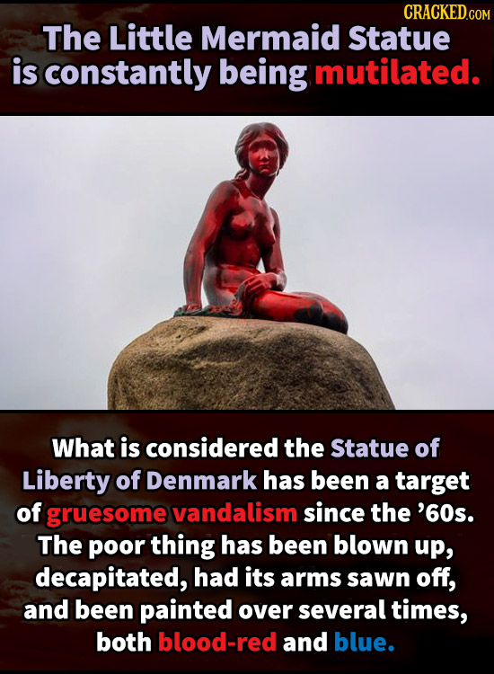 CRACKEDcO The Little Mermaid Statue is constantly being mutilated. What is considered the Statue of Liberty of Denmark has been a target of gruesome v