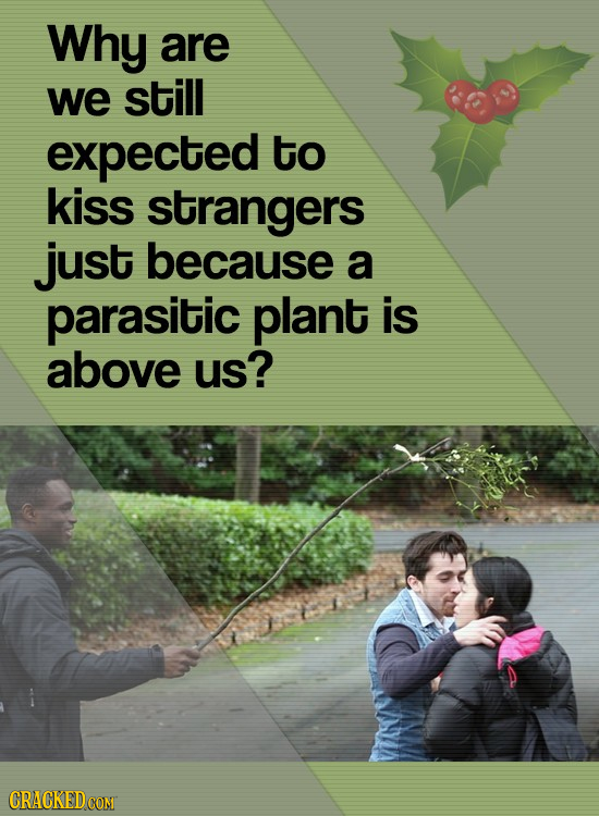 Why are we still expected to kiss strangers just because a parasitic plant is above us?