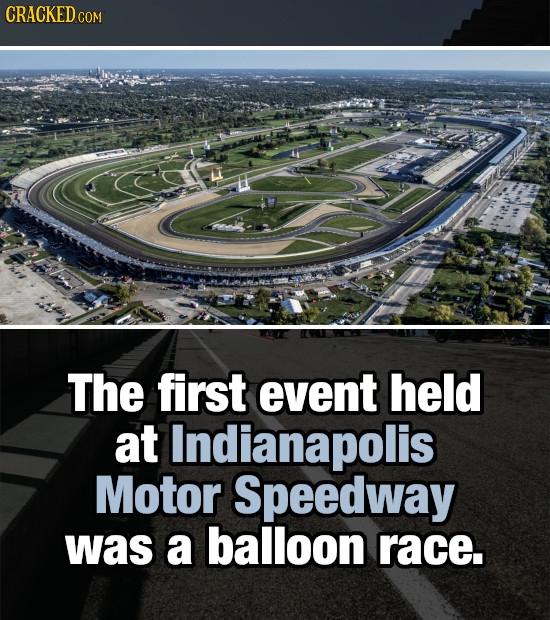 CRACKEDo COM The first event held at Indianapolis Motor Speedway was a balloon race.