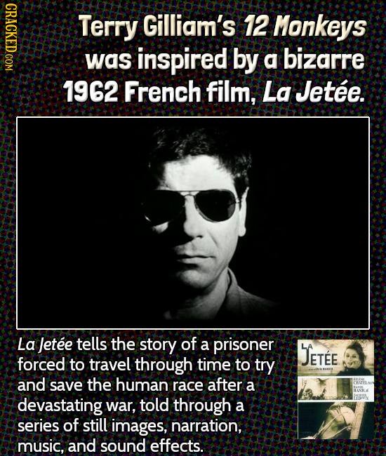 Terry Gilliam's 12 Monkeys was inspired by a bizarre 7962 French film, La Jetee. La letee tells the story of a prisoner JETEE forced to travel through