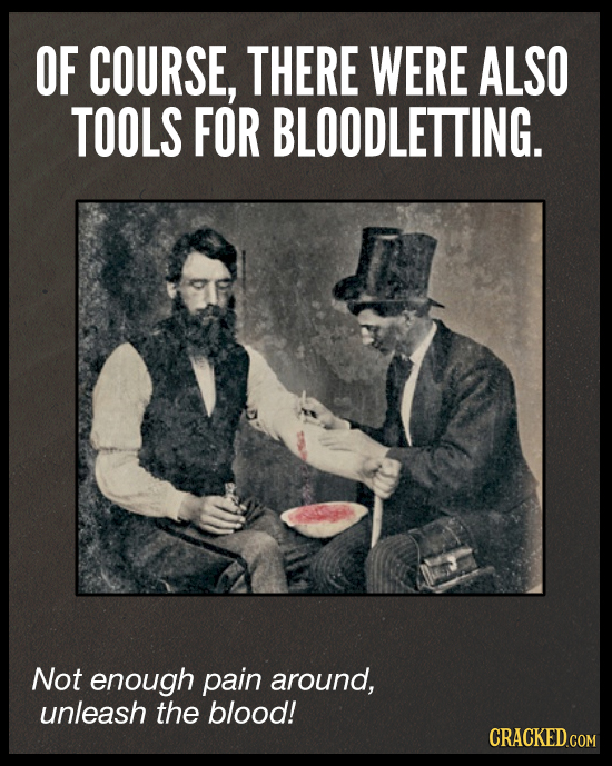 OF COURSE, THERE WERE ALSO TOOLS FOR BLOODLETTING. Not enough pain around, unleash the blood! CRACKED.COM