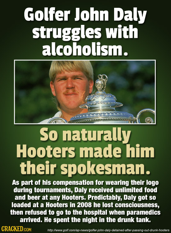 Golfer John Daly struggles with alcoholism. So naturally Hooters made him their spokesman. As part of his compensation for wearing their logo during t
