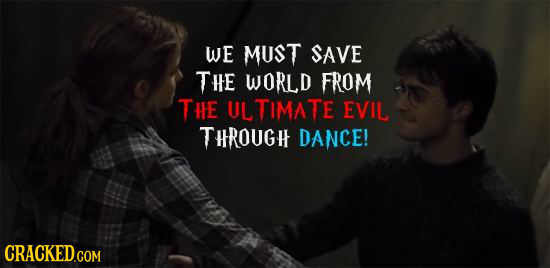 WE MUST SAVE THE WORLD FROM THE ULTIMATE EVIL THRougi DANCE! CRACKED.COM 
