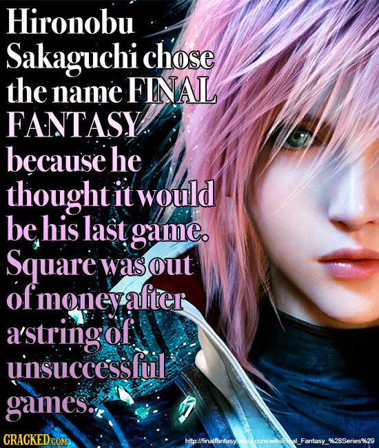 Hironobu Sakaguchi chose the name FINAL FANTASY. because he thought it would be his last game Square was out ofmoneyafte a'string of uinsuccessful gam