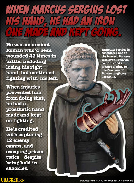 WHEN MARCUS SERGIUS LOST HIS HAND, HE HAD AN IRON ONE MADE AND KEPT GOING. He was an ancient Roman who'd been AIthough Sergius is considered one of wo