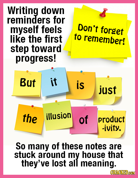 Writing down reminders for myself feels Don't forget like the first to remember! step toward progress! But it is just the illusion of product -ivity.