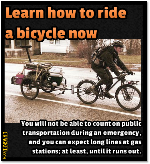 Learn how to ride a bicycle now ELT You will not be able to count on public CRACKED.COM transportation during an emergency, and you can expect long li