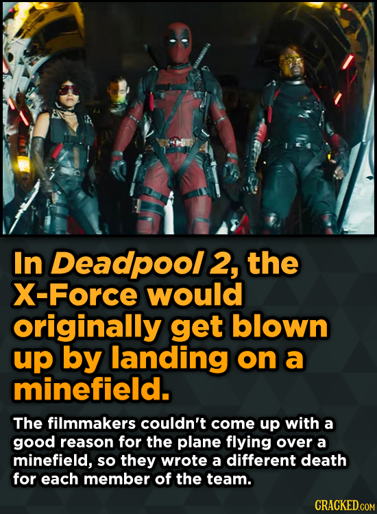 In Deadpool 2, the X-Force would originally get blown up by landing on a minefield. The filmmakers couldn't come up with a good reason for the plane f