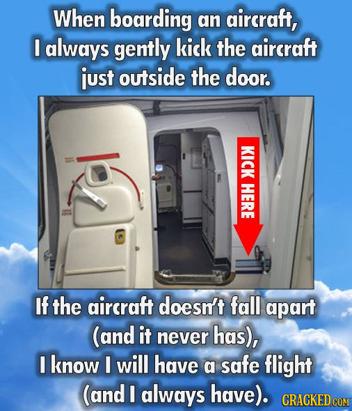When boarding an aircraft, I always gently kick the aircraft just outside the door. KICK HERE If the aircraft doesn't fall apart (and it never has), I