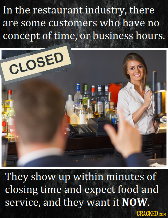 In the restaurant industry, there are some customers who have no concept of time, or business hours. CLOSED They show up within minutes of closing tim