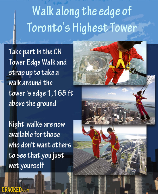 Walk along the edge of Toronto's Highest Tower Take part in the CN Tower Edge Walk and strap up to take a walk around the tower's edge 1, 168 ft above