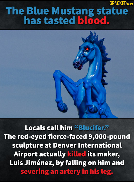 CRACKEDcO The Blue Mustang statue has tasted blood. Locals call him Blucifer. The red-eyed fierce-faced 9, 00-pound sculpture at Denver Internationa
