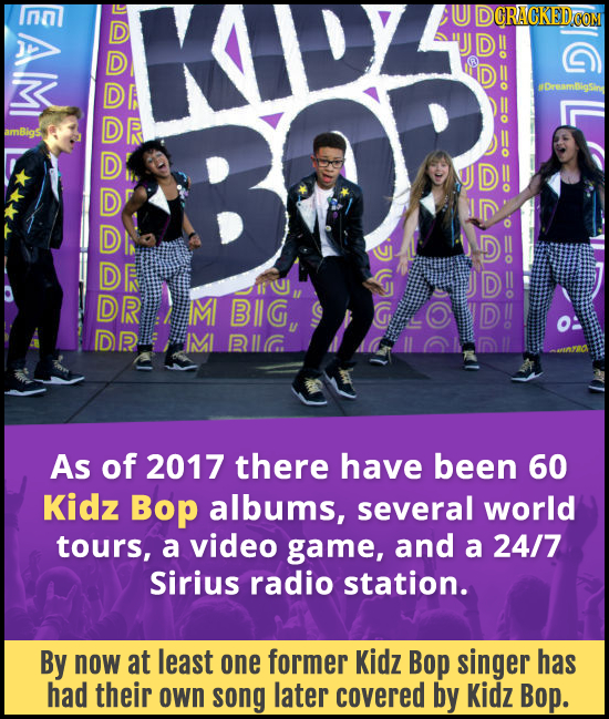 E AIM B DY DCRACKED COM D! #Dreambigsin DR BR !! D!! DR i DR M BIG, DR IMI R IG As of 2017 there have been 60 Kidz Bop albums, several world tours, a video game, and a 24/7 Sirius radio station. By now at least one former Kidz Bop singer has