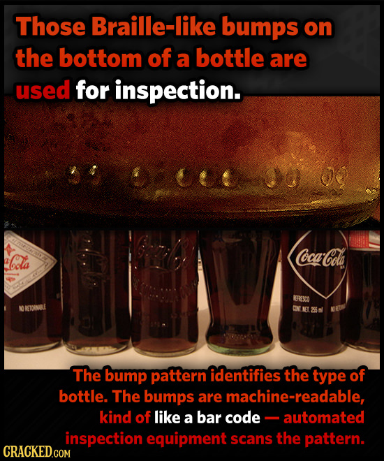 Those Braille-like bumps on the bottom of a bottle are used for inspection. Cola Coca-Cola 1ERIESCO ETOSMRL CONT The bump pattern identifies the type