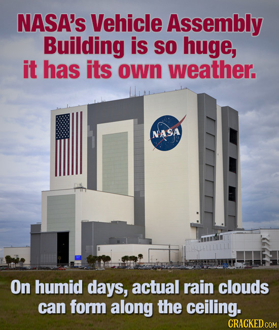 NASA's Vehicle Assembly Building is SO huge, it has its own weather. NASA On humid days, actual rain clouds can form along the ceiling. CRACKED COM