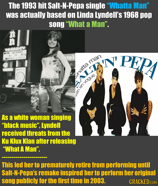 The 1993 hit Salt-N-Pepa single Whatta Man was actually based on Linda Lyndell's 1968 pop song What a Man. WCMGV MOTEL 10 RD0MS TY pO AC PEP ALCKA